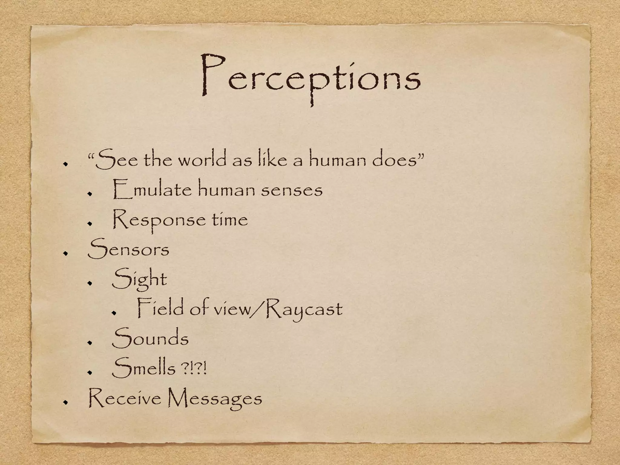 Perceptions
“See the world as like a human does”
  Emulate human senses
  Response time
Sensors
  Sight
    Field of view/Raycast
  Sounds
  Smells ?!?!
Receive Messages
 