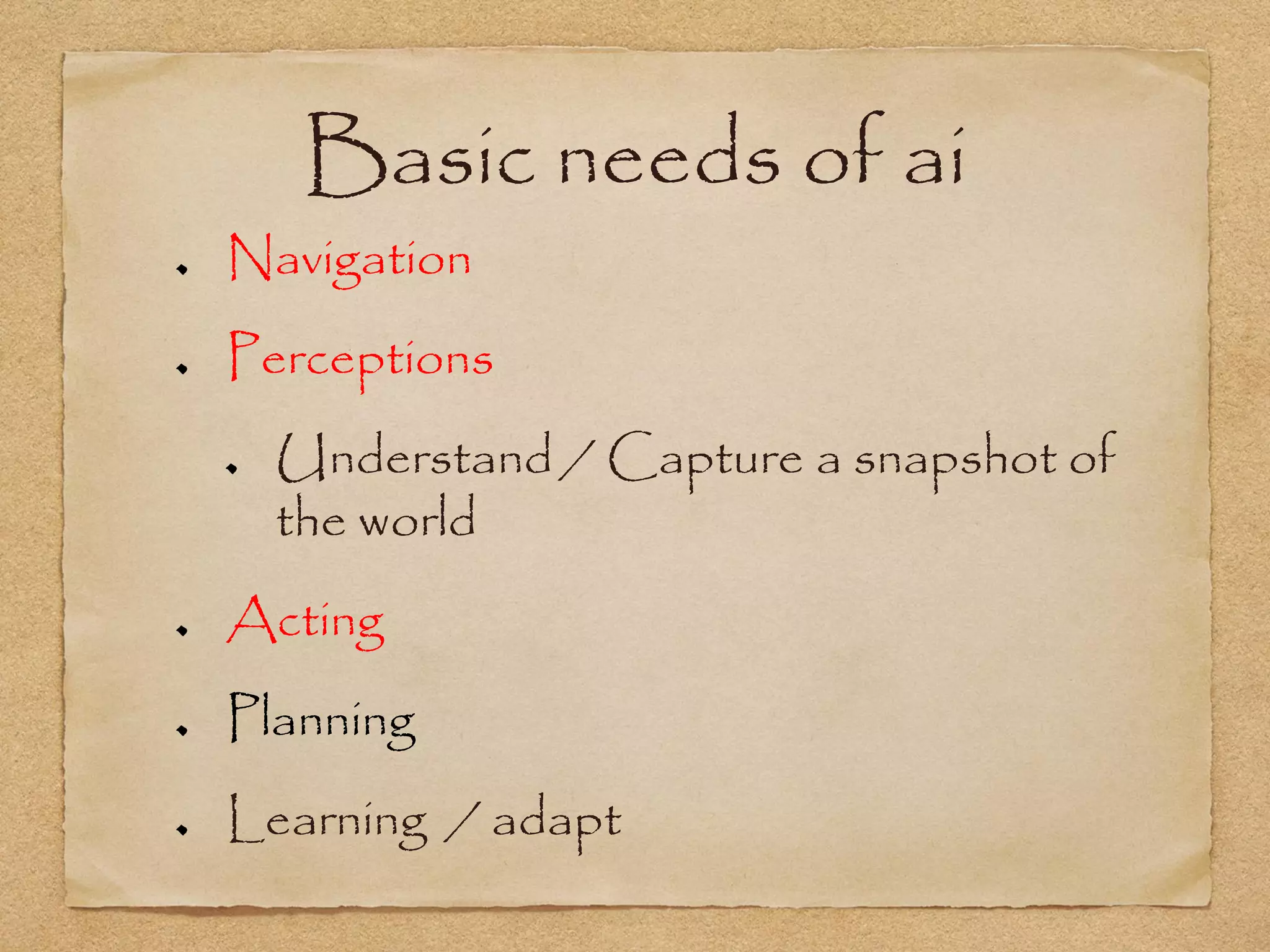 Basic needs of ai
Navigation
Perceptions
  Understand / Capture a snapshot of
  the world
Acting
Planning
Learning / adapt
 