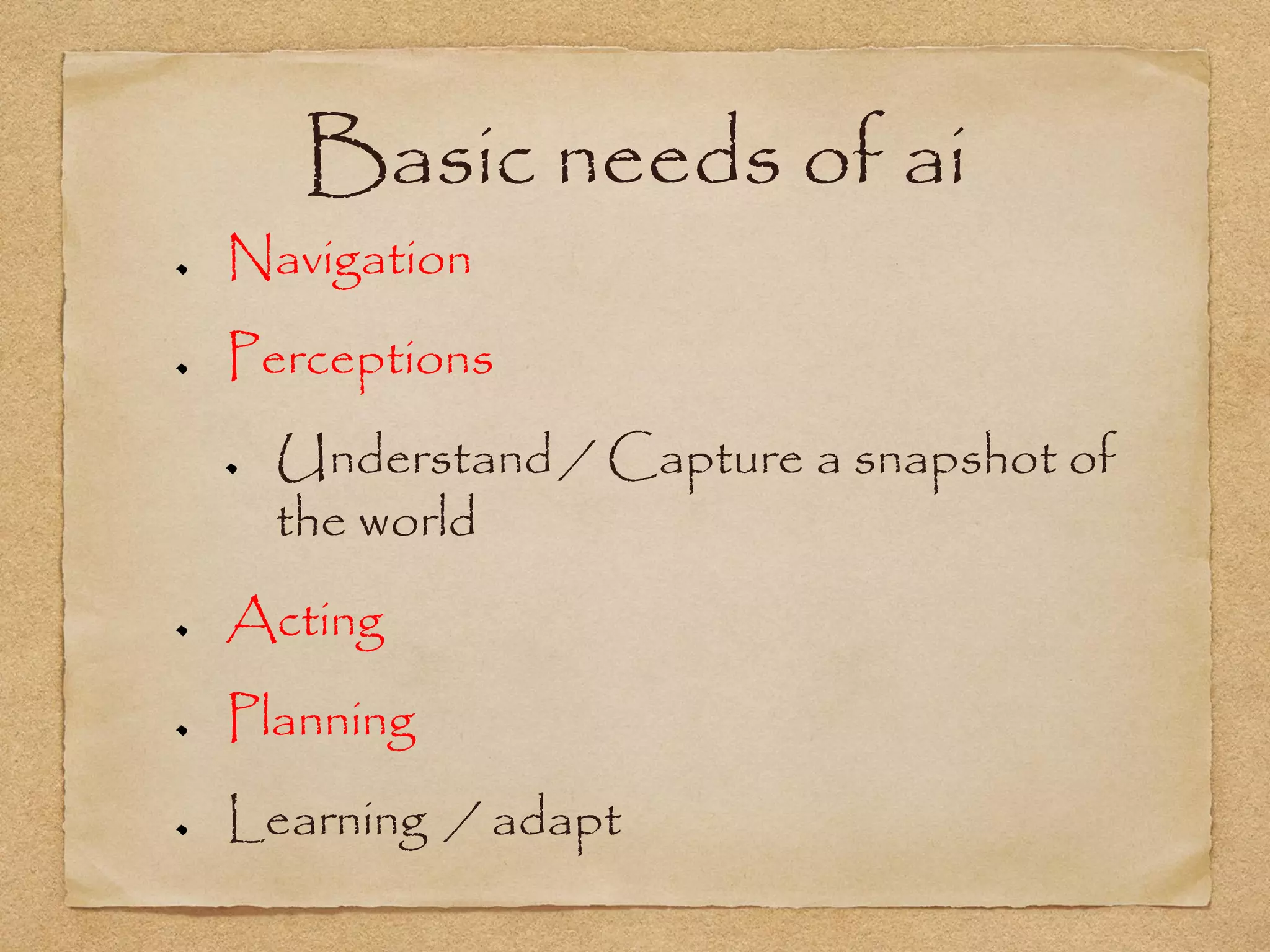 Basic needs of ai
Navigation
Perceptions
  Understand / Capture a snapshot of
  the world
Acting
Planning
Learning / adapt
 