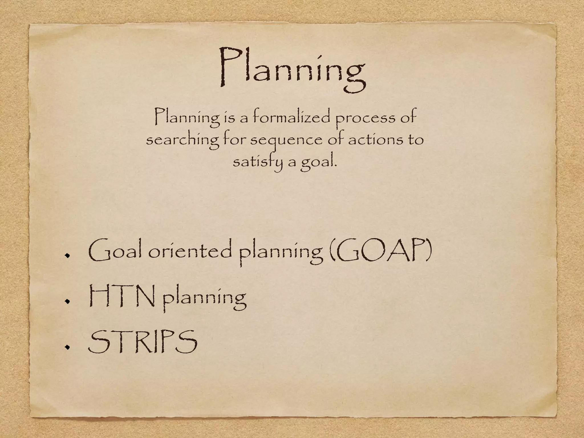 Planning
     Planning is a formalized process of
    searching for sequence of actions to
                satisfy a goal.




Goal oriented planning (GOAP)
HTN planning
STRIPS
 