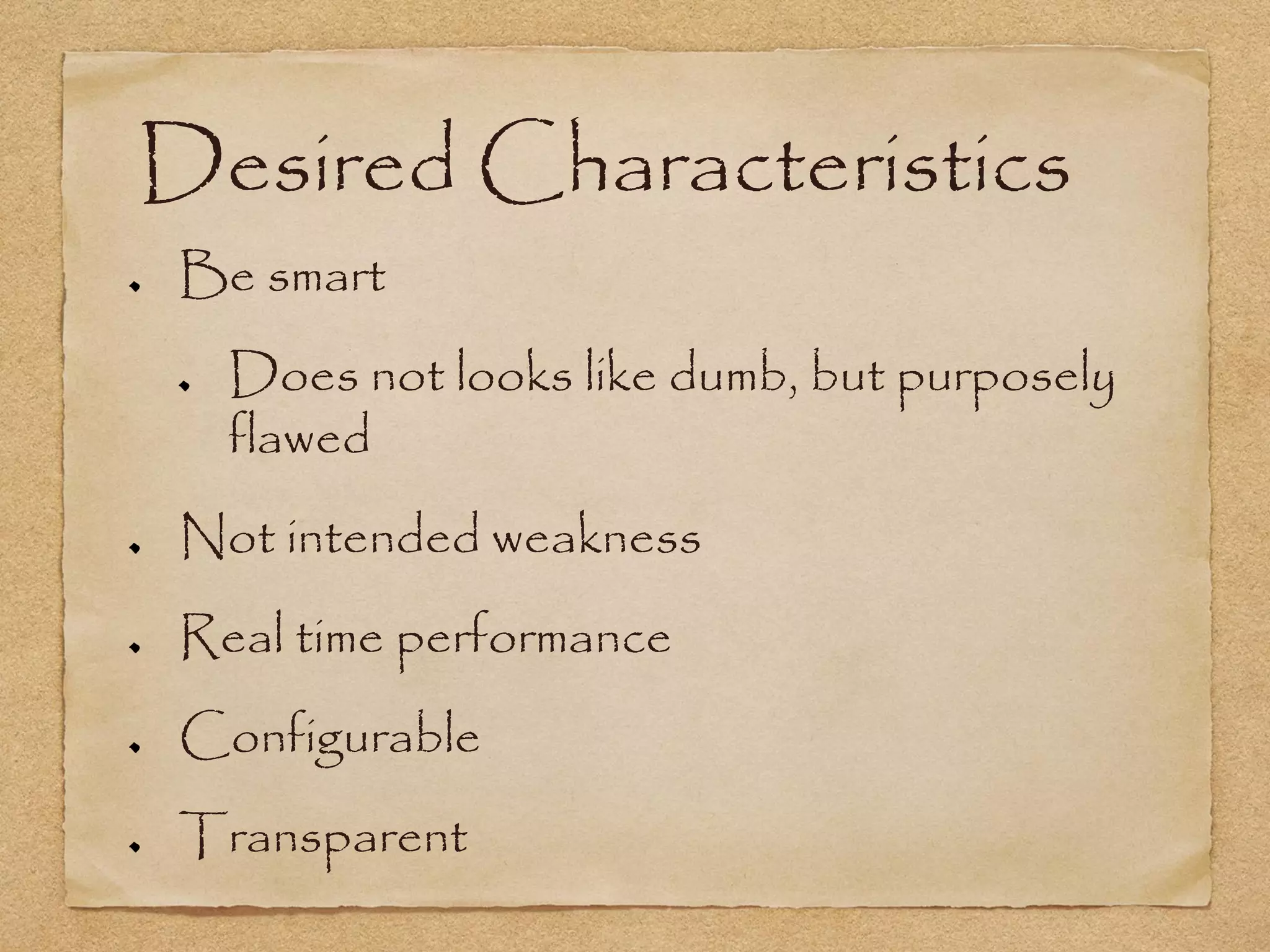 Desired Characteristics
Be smart
  Does not looks like dumb, but purposely
  flawed
Not intended weakness
Real time performance
Configurable
Transparent
 