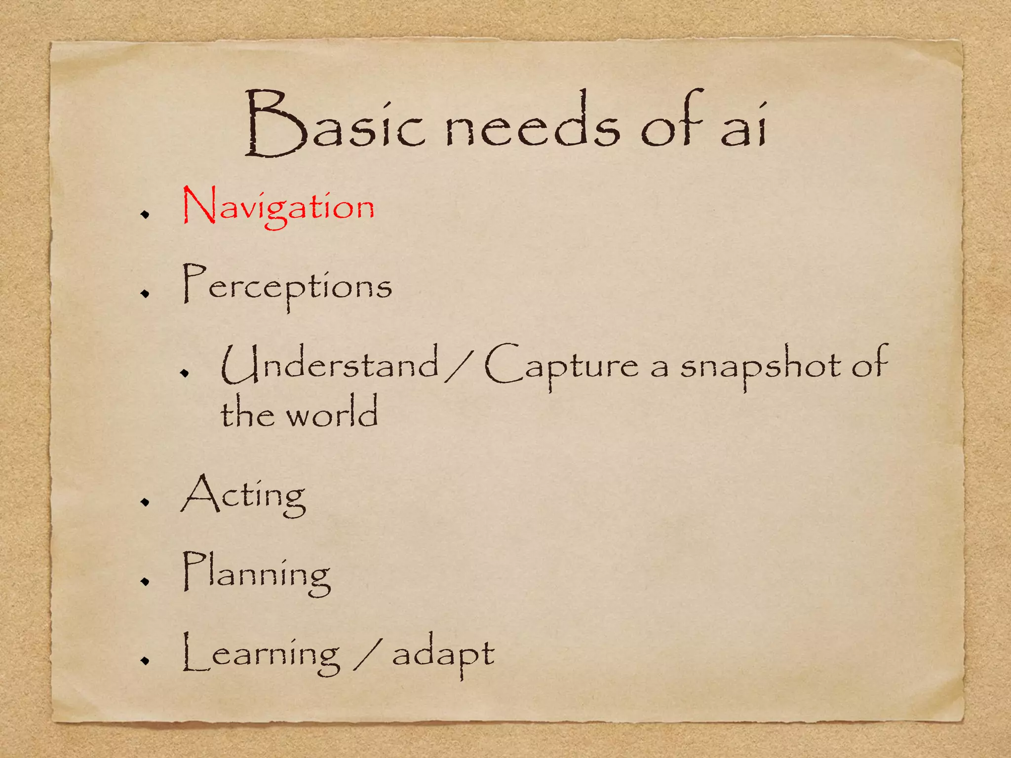 Basic needs of ai
Navigation
Perceptions
  Understand / Capture a snapshot of
  the world
Acting
Planning
Learning / adapt
 