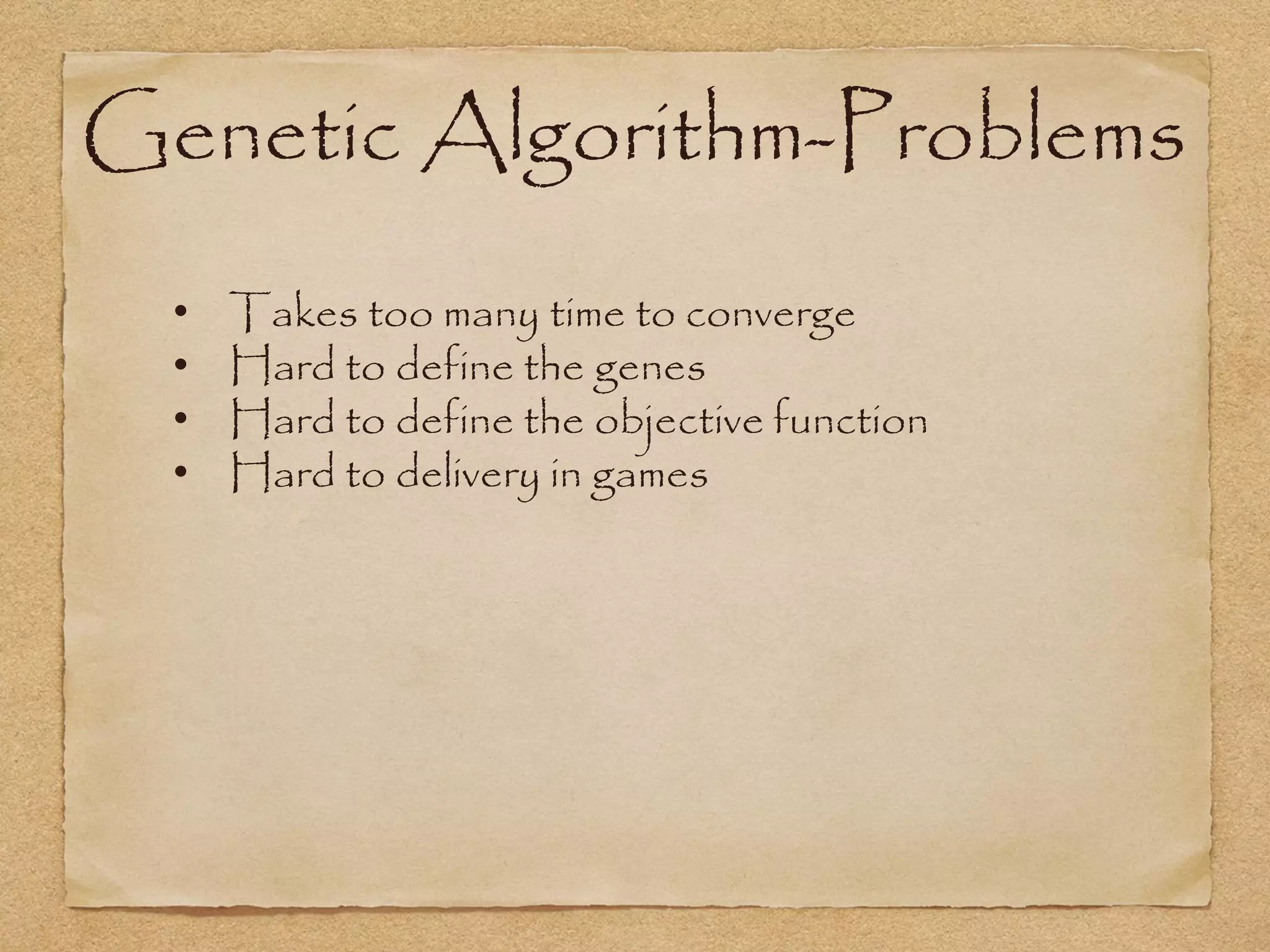 Genetic Algorithm-Problems
  •   Takes too many time to converge
  •   Hard to define the genes
  •   Hard to define the objective function
  •   Hard to delivery in games
 