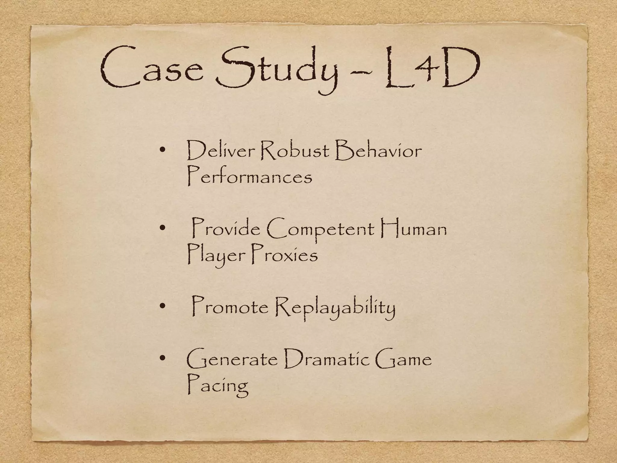 Case Study – L4D
  • Deliver Robust Behavior
    Performances

  •   Provide Competent Human
      Player Proxies

  •   Promote Replayability

  • Generate Dramatic Game
    Pacing
 