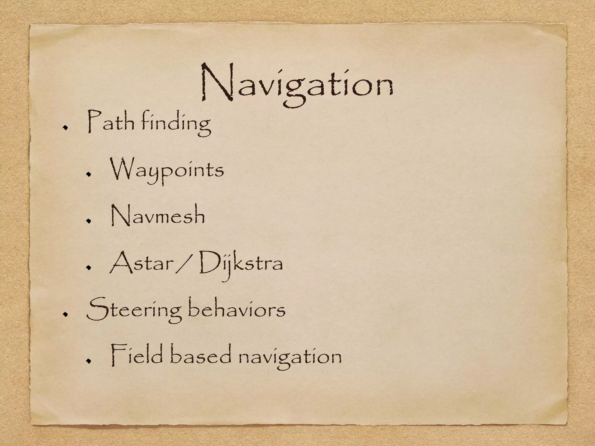 Navigation
Path finding
  Waypoints
  Navmesh
  Astar / Dijkstra
Steering behaviors
  Field based navigation
 