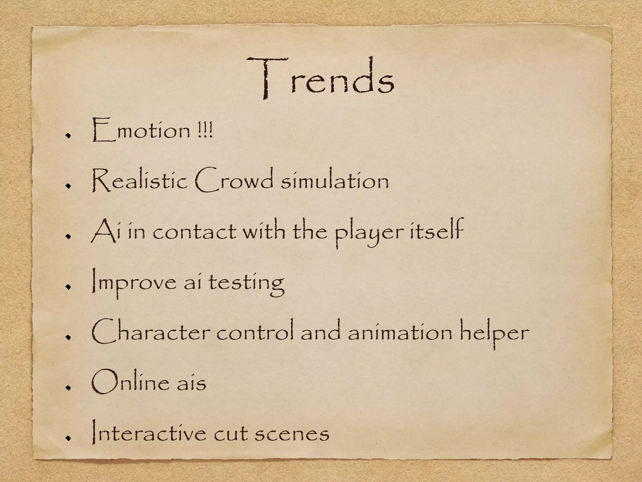 Trends
Emotion !!!
Realistic Crowd simulation
Ai in contact with the player itself
Improve ai testing
Character control and animation helper
Online ais
Interactive cut scenes
 