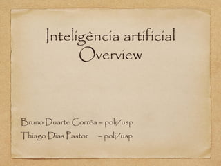 Inteligência artificial
            Overview



Bruno Duarte Corrêa – poli/usp
Thiago Dias Pastor   – poli/usp
 