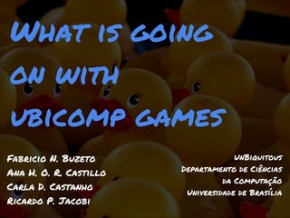 What is going
on with
ubicomp games
Fabricio N. Buzeto                   UnBiquitous
                        Departamento ...