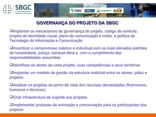 GOVERNANÇA DO PROJETO DA SBGCGOVERNANÇA DO PROJETO DA SBGC
Implantar os mecanismos de governança do projeto, código de co...