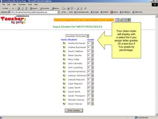 Your class roster will display with a select list if you assign letter grades, Or a text box if You grade by percentage. 