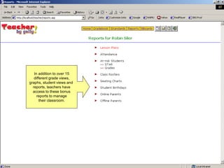 In addition to over 15 different grade views, graphs, student views and  reports, teachers have access to these bonus reports to manage their classroom. 