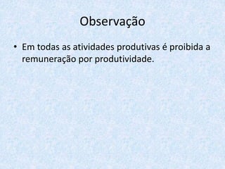 Observação
• Em todas as atividades produtivas é proibida a
remuneração por produtividade.
 