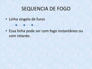 SEQUENCIA DE FOGO
• Linha singela de furos
• Essa linha pode ser com fogo instantâneo ou
com retardo.
 