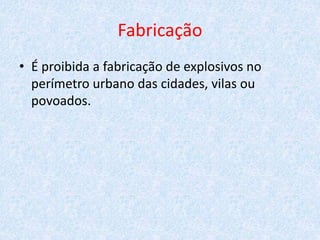 Fabricação
• É proibida a fabricação de explosivos no
perímetro urbano das cidades, vilas ou
povoados.
 