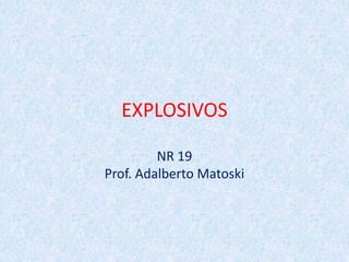 EXPLOSIVOS
NR 19
Prof. Adalberto Matoski
 