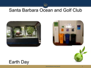Santa Barbara Ocean and Golf Club




Earth Day
                Diamond Resorts International®   5
 