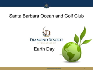 Santa Barbara Ocean and Golf Club




          Earth Day


                Diamond Resorts International®   1
 