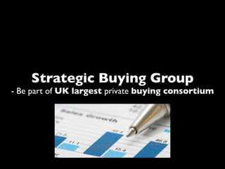 Strategic Buying Group
- Be part of UK largest private buying consortium
 