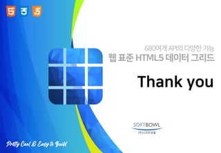 680여개API의다양한기능
웹 표준 HTML5 데이터 그리드
Thank you
 