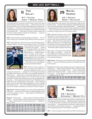 11
2016 UCO SOFTBALL
Season	G-GS	AB	 R	 H	 2B	 3B	 HR	 RBI	SB-SBA	 Avg.
2013	62-62	170	24	50	6	1	3	 31	 2-4	 .294
2014	41-41	104	17	33	8	2	2	 22	 0-0	 .317
2015	 7-7	17	4	6	 2	0	2	 5	 0-0	 .353	
Totals	110-110	291	45	89	16	3	 7	 58	 2-4	 .306
Team leader and two-year starter at catcher ready to return to the lineup
after missing most of last season to injury . . . Went out after just seven
games last spring, but received medical hardship ruling to retrain a year
of eligibility . . . Is slated to resume role as UCO’s top catcher and is a
sensational defender, owning an outstanding arm and superb knowledge
of the pitching staff . . . Smart player who doesn’t make mistakes and
can also be a prime offensive weapon for the Bronchos . . . Could see
some action at designated player.
2015: Started strong last year before going out with injury . . . Hit .353
with two home runs, two doubles and five RBI in the first seven games.
2014: Named Defensive Player of the Year in the Mid-America Inter-
collegiate Athletics Association after making no errors in 278 fielding
chances while also throwing out 5-of-
14 would-be base stealers . . . Batted
.317 with eight doubles, two homers
and 22 RBI in as a second-team All-
MIAA selection . . . Started 41 games,
with 37 at catcher at four at DP . . .
Had six multi-hit and six multi-RBI
games, capped by 5-for-5, two-double,
five-RBI outing in first-round win over
Emporia State in the Central Regional
. . . Hit homers in wins over Nebraska-
Kearney and Southwest Baptist.
2013: Was one of just two players to
start all 62 games and caught every
inning as the Bronchos went 51-11 in
winning the national title . . . Ended with a .294 average that included
six doubles, three homers and 31 RBI to earn honorable mention All-
MIAA honors . . . Really came on at the plate during UCO’s 9-0 run
in the national tournament, batting .393 (11-for-28) with four runs and
three RBI in that span while ending the season with an eight-game hit-
ting streak . . .All-tournament pick in the Division II World Series after
hitting .385 (5-for-13) in four games with no errors . . . Had 12 multi-hit
games and seven multi-RBI outings, highlighted by 3-for-4, four-RBI
game against Lincoln . . . Had a .991 fielding percentage with only four
errors in 451 chances and made just one miscue in the last 18 games.
High School: Basketball-softball star at Jersey Village High School
in Houston . . . Two-time All-District pick in softball, leading the team
to the state playoffs as a junior . . . Team captain and All-District per-
former in basketball.
Personal: Finance major . . . Enjoys going to the beach among her
hobbies . . . Lists the Houston Texans as her favorite professional team
. . . Names “Benchwarmers” as her top sports movie . . . Birthdate is
May 16, 1994.
5-7 • Catcher
Junior • Houston, Texas
Tori
Collet11
Hard-working senior with a chance to earn starting spot in right or center
field this season . . . Saw part-time starting duty at designated player last
season and took advantage of limited opportunities . . . Superb athlete
with good speed who is ready to become a major contributor on the field
. . . Came to UCO after two-year starting career at Butler County (Kan.)
Community College and sat out 2014 season to injury.
2015: Appeared in 30 games with 16 starts
and batted .311 with seven runs batted in . .
. Played in the field in just three games, see-
ing most of her action at DP and as a pinch-
runner . . . Went 3-for-4 with a triple and two
RBI to spark home win over Emporia State
and followed with 2-for-4, three-RBI outing
two days later in rout of Midwestern State . .
. Was named to MIAAAcademic Honor Roll
Juco: Had a .356 average with 10 doubles
and 14 RBI as a freshman. . . Batted .435
with 10 RBI and five stolen bases in 2013 to
help the Grizzlies go 54-4 and finish fourth
in the national tournament.
High School: All-Conference and All-District pick at Stillwater High
School . . . Also an All-Conference performer in basketball and soccer
for the Pioneers.
Personal: Kinesiology major looking to become a strength and condi-
tioning coach . . . Mother (Linda) and father (Jerry) are both members
of the Oklahoma Slow-pitch Hall of Fame . . . Sister (Caitlin) played
softball for the Bronchos in 2008 . . . Names “Miracle” as her favorite
sports movie . . . Enjoys biking and playing soccer among her hobbies
. . . Birthdate is Feb. 16, 1993.
5-2 • Outfield
Senior • Stillwater
Rachel
Harper25
Season	G-GS	AB	 R	 H	 2B	 3B	 HR	 RBI	SB-SBA	 Avg.
2015	30-16	45	11	14	1	1	0	 7	 1-2	 .311
Sophomore standout back to handle starting duties at shortstop and one
of the top players in the conference . . . Made huge impact from the outset
as a rookie and should be even better this year with the experience and
success gained . . . Amazing defender with ability to make any play in
the field while also showcasing a strong arm . . . Outstanding offensive
threat, displaying great power and discipline at the plate.
2015: Earned immediate starting berth and filled shortstop spot in
5-8 • Shortstop
Sophomore • Midwest City
Morgan
Heard4
 