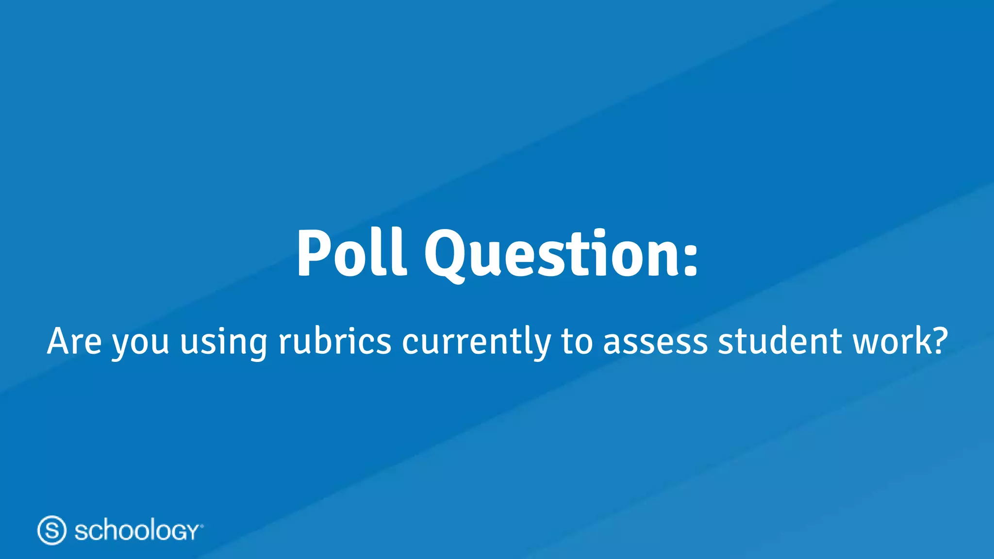 #learnwithschoology
Poll Question:
Are you using rubrics currently to assess student work?
 