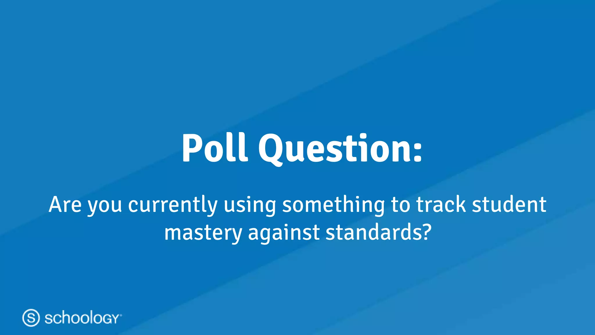 #learnwithschoology
Poll Question:
Are you currently using something to track student
mastery against standards?
 