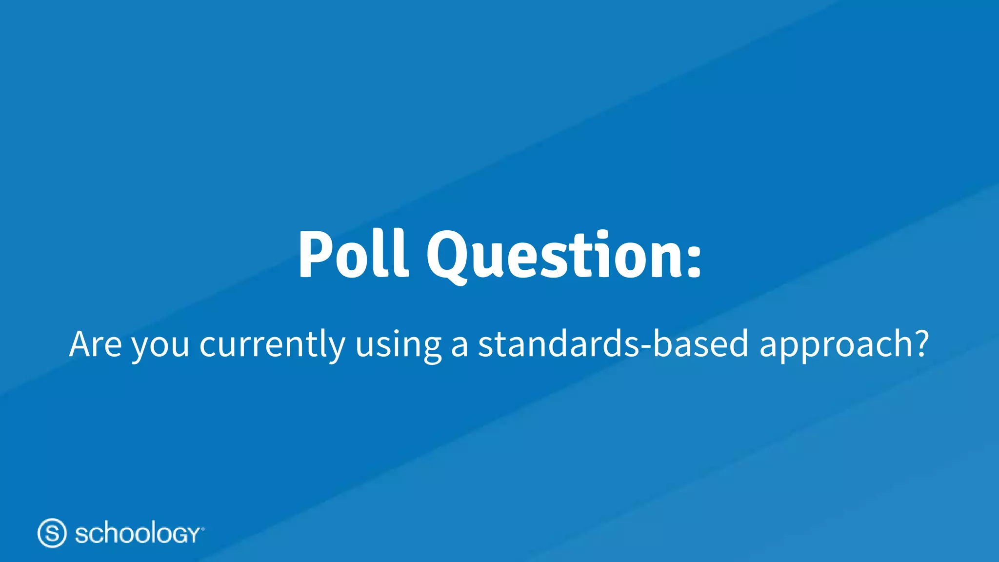 #learnwithschoology
Poll Question:
Are you currently using a standards-based approach?
 