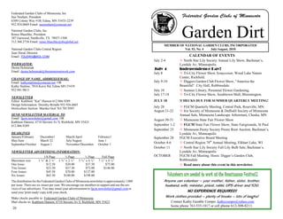 20
Federated Garden Clubs of Minnesota, Inc
Sue Neuhart, President
6309 Colony Way #1B, Edina, MN 55435-2239
952.924.0669 Email: sueneuhart@comcast.net
National Garden Clubs, Inc.
Renee Blaschke, President
307 Garwood, Smithville, TX 78957-1504
512.360.2738 Email: renee.blaschke@sbcglobal.net
National Garden Clubs Central Region
Joan Hood, Director
Email: TOLEWG@AOL.COM
WEBMASTER:
Deena Helminiak
Email: deena.helminiak@thementornetwork.com
CHANGE OF NAME, ADDRESS/EMAIL:
Email: kathystattine@comcast.net OR
Kathy Stattine, 7016 Kerry Rd, Edina MN 55439
952.941.9815
NEWSLETTER
Editor: Kathleen “Kat” Hanson 612.866.9289
Design Information: Dorothy Brindle 952.926.6865
Horticulture Section: Marsha Ocel 763.785.9507
SEND NEWSLETTER MATERIAL TO:
Email: fgcm.newsletter@gmail.com OR
Kathleen Hanson, 6710 Stevens Av S, Richfield, MN 55423
612.866.9289
DEADLINES:
January/February December1 March/April February1
May/June March 32 July/August June 1
September/October August 1 November/December October 1
NEWSLETTER ADVERTISING INFORMATION:
1/8 Page ¼ Page ½ Page Full Page
Maximum size: 1 ¾” & 2 ¼” 3 ¾” x 2 ¼” 3 ¾” x 4 ½” 7 ½” x 4 ½”
One Issue: $12.50 $20.00 $37.50 $75.00
Two Issues: $23.50 $37.50 $72.00 $146.00
Four Issues: $45.50 $70.00 $137.00
Six Issues: $65.50 $100.00 $198.00
The distribution for the Federated Garden Clubs of Minnesota newsletter is approximately 1,000
per issue. There are six issues per year. We encourage our members to support and use the ser-
vices of our advertisers. You may email your advertisement to fgcm.newsletter@gmail.com or
send your 'print ready' copy with your check.
Make checks payable to: Federated Garden Clubs of Minnesota.
Mail checks to: Kathleen Hanson, 6710 Stevens Av S, Richfield, MN 55423.
CALENDAR OF EVENTS
July 2-4 North Star Lily Society Annual Lily Show, Bachman’s,
Lyndale Av, Minneapolis
July 4 Independence Day!
July 8 Tri-City Flower Show Symposium, Wood Lake Nature
Center, Richfield.
July 9-10 Diggers Garden Club Flower Show, “America the
Beautiful“. City Hall, Robbinsdale.
July 10 Sumner Library, Perennial Flower Gardening.
July 17-18 Tri-City Flower Show, Southtown Mall, Bloomington.
JULY 18 !CHECKS DUE FOR SUMMER QUARTERLY MEETING!
July 28 FGCM Quarterly Meeting, Central Park, Roseville, MN.
August 21-22 Iris Society of Minnesota & Daffodil Society of Minnesota
Annual Sale, Minnesota Landscape Arboretum, Chaska, MN
August 30-31 Minnesota State Fair Flower Show
September 1-2 FGCM State Fair Flower Show, State Fairgrounds, St Paul
September 25 Minnesota Peony Society Peony Root Auction, Bachman’s,
Lyndale Av, Minneapolis
September 28 FGCM Executive Board Meeting
October 4-6 Central Region 78th
Annual Meeting, Elkhart Lake, WI
October 11 North Star Lily Society Fall Lily Bulb Sale, Bachman’s,
Lyndale Av, Minneapolis
OCTOBER FGCM Fall Meeting. Hosts: Digger’s Garden Club,
Robbinsdale
Read more about this event in this newsletter.
MEMBER OF NATIONAL GARDEN CLUBS, INCORPORATED
Vol. 53, No. 4 July/August, 2010
Garden Dirt
Volunteers are needed to work at the Renaissance FestiVolunteers are needed to work at the Renaissance FestiVolunteers are needed to work at the Renaissance FestiVolunteers are needed to work at the Renaissance FestivaL!vaL!vaL!vaL!
Anyone can volunteer – your mother, father, sister, brother,
husband, wife, minister, priest, rabbi, UPS driver and YOU.
NO EXPERIENCE REQUIRED!NO EXPERIENCE REQUIRED!NO EXPERIENCE REQUIRED!NO EXPERIENCE REQUIRED!
Work clothes provided – plenty of breaks – lots of laughs!
Contact Kathy Gamble Compo: kathycompo@yahoo.com
home phone 763-535-1817 or cell phone 612-308-8211.
 