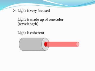  Light is very focused
Light is made up of one color
(wavelength)
Light is coherent
 