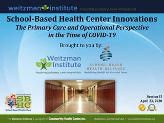 School-Based Health Center Innovations
The Primary Care and Operational Perspective
in the Time of COVID-19
Session II
April 23, 2020
Brought to you by:
 