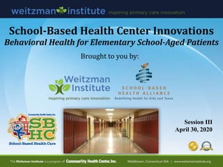 School-Based Health Center Innovations
Behavioral Health for Elementary School-Aged Patients
Session III
April 30, 2020
Brought to you by:
 