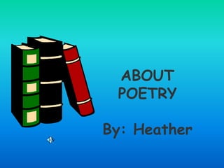 ABOUT
POETRY
By: Heather
 