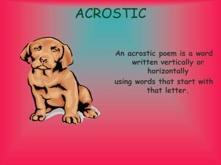 ACROSTIC
An acrostic poem is a word
written vertically or
horizontally
using words that start with
that letter.
 