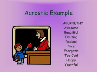 Acrostic Example
ABERNETHY
Awesome
Beautiful
Exciting
Radical
Nice
Energetic
Too Cool
Happy
Youthful
 