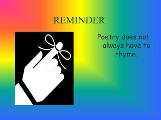 Poetry does not
always have to
rhyme.
REMINDER
 