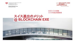 Embassy of Switzerland in Japan
Swiss Business Hub Japan
スイス進出のメリット
@ BLOCKCHAIN EXE
在日スイス大使館
スイス外国企業誘致局
 