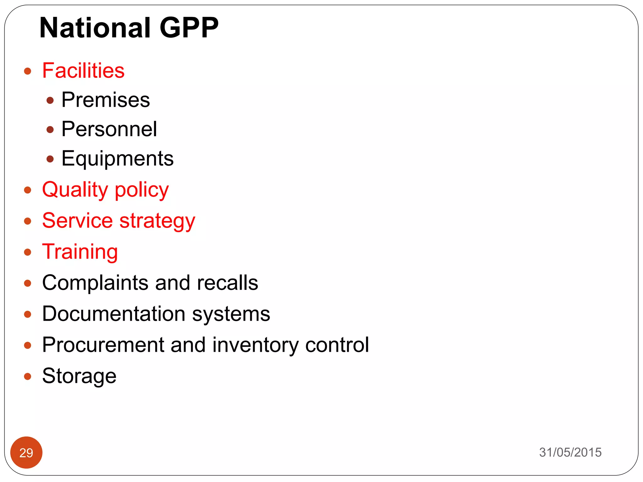 National GPP
 Facilities
 Premises
 Personnel
 Equipments
 Quality policy
 Service strategy
 Training
 Complaints and recalls
 Documentation systems
 Procurement and inventory control
 Storage
31/05/201529
 