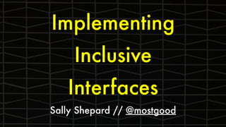 Implementing
Inclusive
Interfaces
Sally Shepard // @mostgood
 