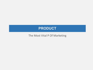 PRODUCT
The Most Vital P Of Marketing
 