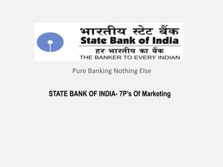 STATE BANK OF INDIA- 7P’s Of Marketing
Pure Banking Nothing Else
 
