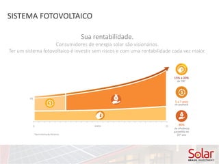 SISTEMA FOTOVOLTAICO
Sua rentabilidade.
Consumidores de energia solar são visionários.
Ter um sistema fotovoltaico é investir sem riscos e com uma rentabilidade cada vez maior.
 