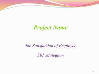10
Project Name
Job Satisfaction of Employee
SBI ,Malegaon
 