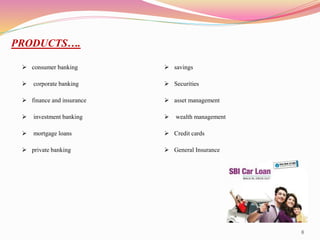 8
PRODUCTS….
 consumer banking
 corporate banking
 finance and insurance
 investment banking
 mortgage loans
 private banking
 savings
 Securities
 asset management
 wealth management
 Credit cards
 General Insurance
 