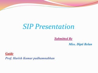 SIP Presentation
Submitted By
Miss. Dipti Belan
Guide
Prof. Harish Kumar padhamnabhan
 