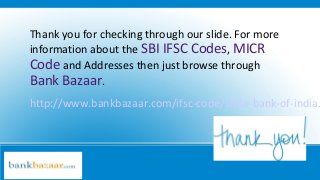 Thank you for checking through our slide. For more
information about the SBI IFSC Codes, MICR
Code and Addresses then just browse through
Bank Bazaar.
http://www.bankbazaar.com/ifsc-code/state-bank-of-india.
 