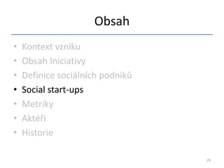 Obsah
•   Kontext vzniku
•   Obsah Iniciativy
•   Definice sociálních podniků
•   Social start-ups
•   Metriky
•   Aktéři
•   Historie

                                  29
 