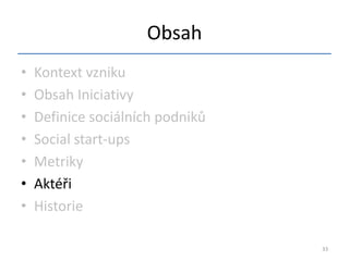 Obsah
•   Kontext vzniku
•   Obsah Iniciativy
•   Definice sociálních podniků
•   Social start-ups
•   Metriky
•   Aktéři
•   Historie

                                  33
 