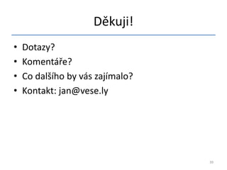 Děkuji!
•   Dotazy?
•   Komentáře?
•   Co dalšího by vás zajímalo?
•   Kontakt: jan@vese.ly




                                  39
 