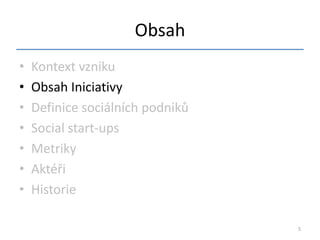 Obsah
•   Kontext vzniku
•   Obsah Iniciativy
•   Definice sociálních podniků
•   Social start-ups
•   Metriky
•   Aktéři
•   Historie

                                  5
 