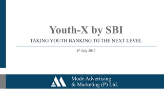 Mode Advertising
& Marketing (P) Ltd.
Youth-X by SBI
TAKING YOUTH BANKING TO THE NEXT LEVEL
4th July 2017
 